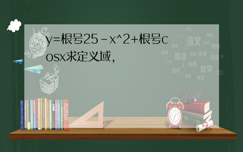 y=根号25-x^2+根号cosx求定义域,