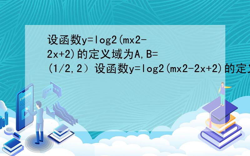 设函数y=log2(mx2-2x+2)的定义域为A,B=(1/2,2）设函数y=log2(mx2-2x+2)的定义域为A,B=(1/2,2)(1)若A=R,求m的取值范围（2）若A∩B≠空集,求m的取值范围（3）若log2（mx2-2x+2)＞2在B上恒成立,求m的取值范围【注