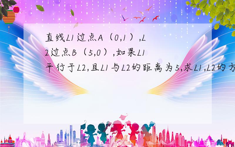 直线L1过点A（0,1）,L2过点B（5,0）,如果L1平行于L2,且L1与L2的距离为5,求L1,L2的方程.求详细过程!