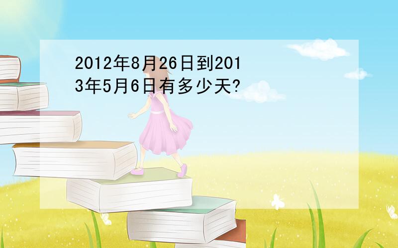 2012年8月26日到2013年5月6日有多少天?