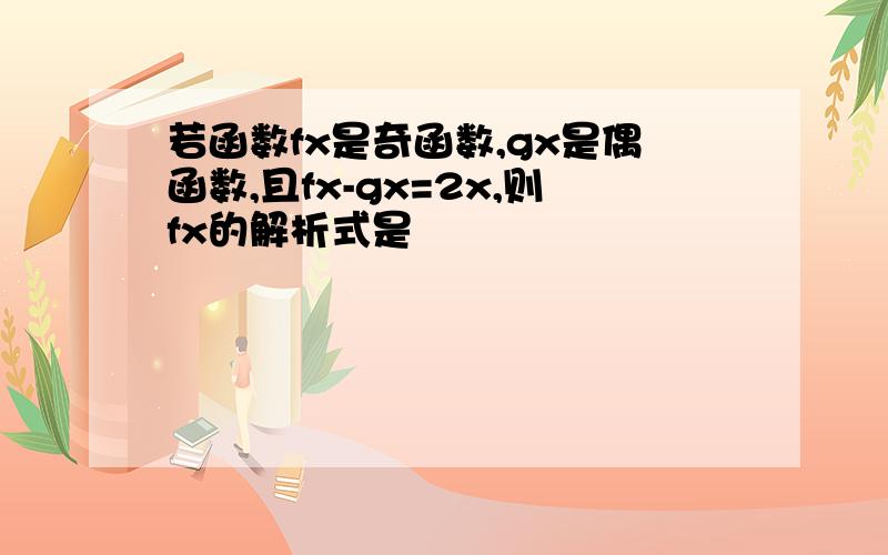 若函数fx是奇函数,gx是偶函数,且fx-gx=2x,则fx的解析式是