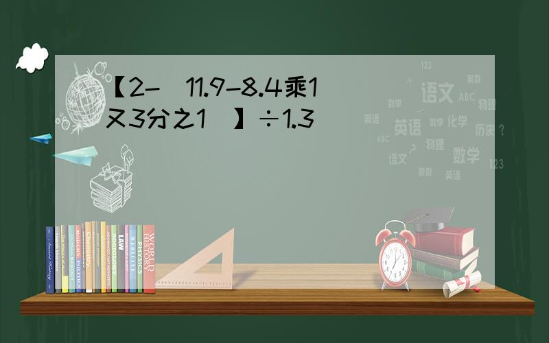 【2-（11.9-8.4乘1又3分之1）】÷1.3