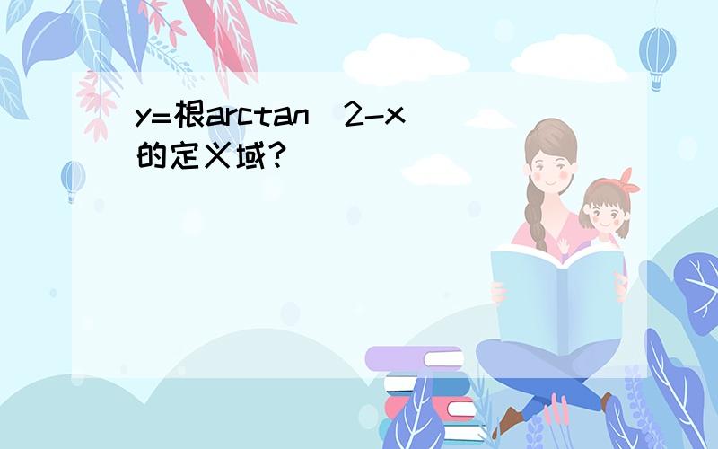 y=根arctan(2-x)的定义域?