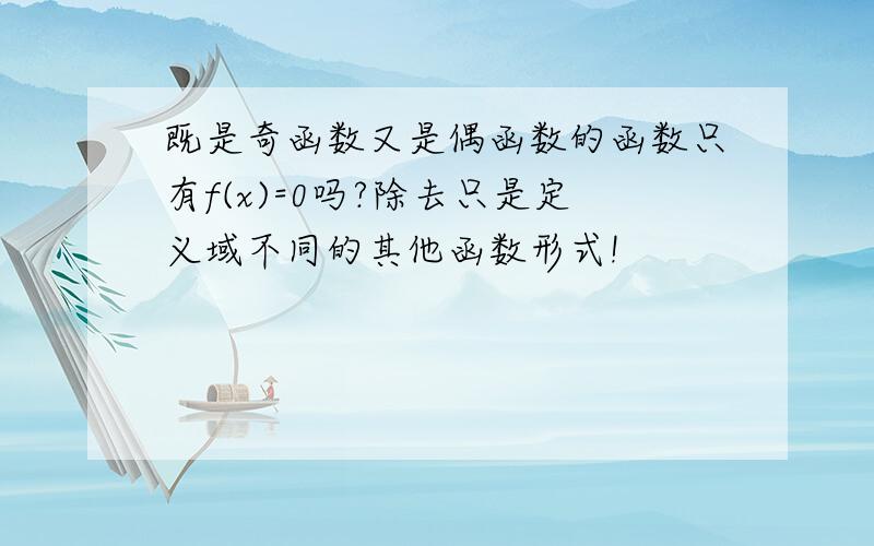 既是奇函数又是偶函数的函数只有f(x)=0吗?除去只是定义域不同的其他函数形式!