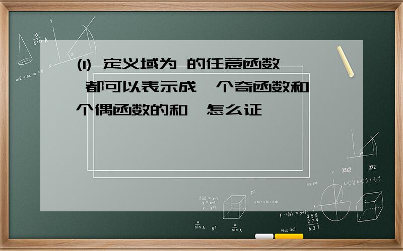 (1) 定义域为 的任意函数 都可以表示成一个奇函数和一个偶函数的和,怎么证