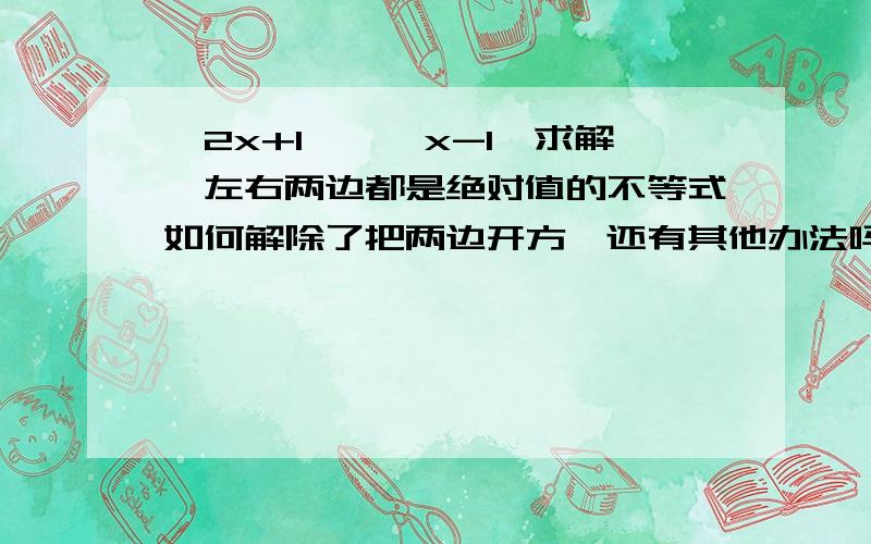 丨2x+1丨＞丨x-1丨求解,左右两边都是绝对值的不等式如何解除了把两边开方,还有其他办法吗要看x大于0还是等于小于0吗