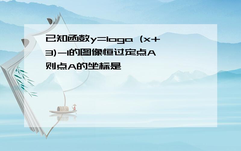 已知函数y=loga (x+3)-1的图像恒过定点A ,则点A的坐标是