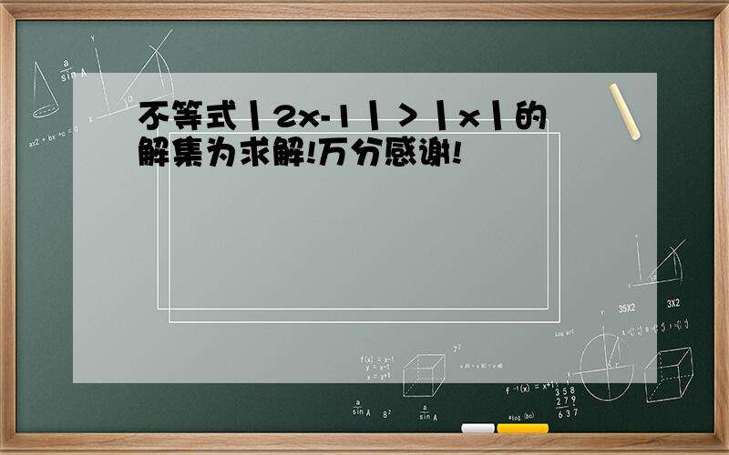 不等式丨2x-1丨＞丨x丨的解集为求解!万分感谢!