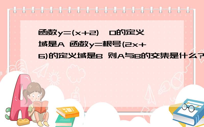 函数y=(x+2)^0的定义域是A 函数y=根号(2x+6)的定义域是B 则A与B的交集是什么?