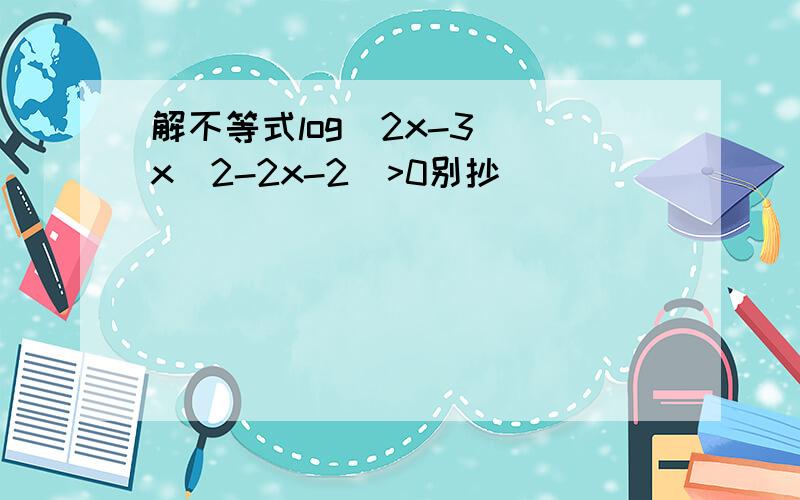 解不等式log(2x-3)(x^2-2x-2)>0别抄