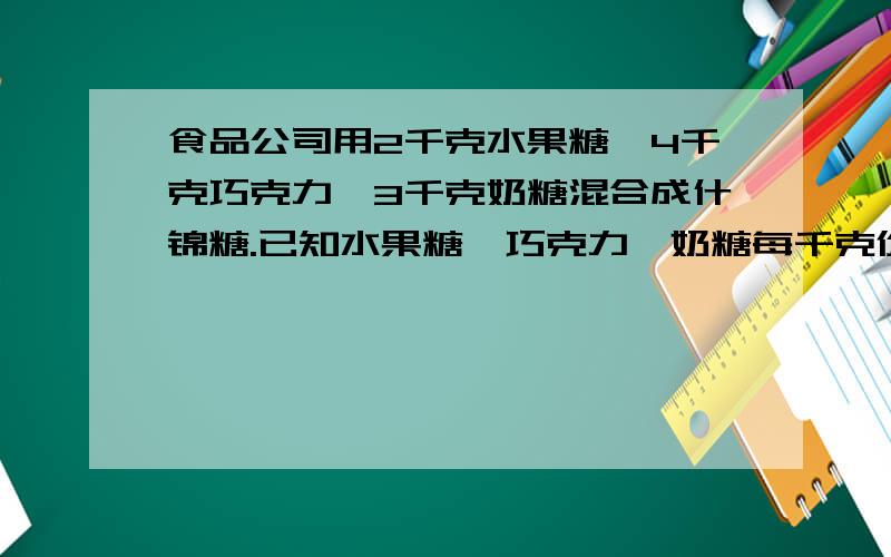 食品公司用2千克水果糖,4千克巧克力,3千克奶糖混合成什锦糖.已知水果糖,巧克力,奶糖每千克价钱分别为6元,18元,11元,求什锦糖每千克几元?只要算式快快快快快快快快快快快快快快快快快快