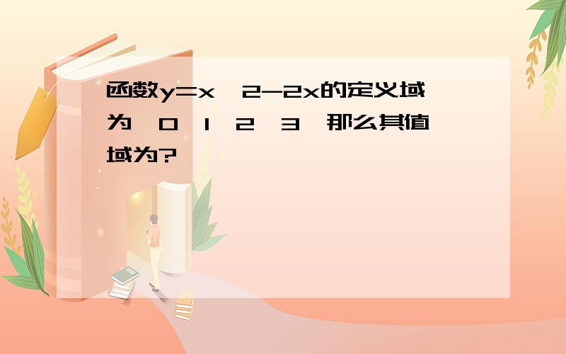 函数y=x^2-2x的定义域为{0,1,2,3}那么其值域为?