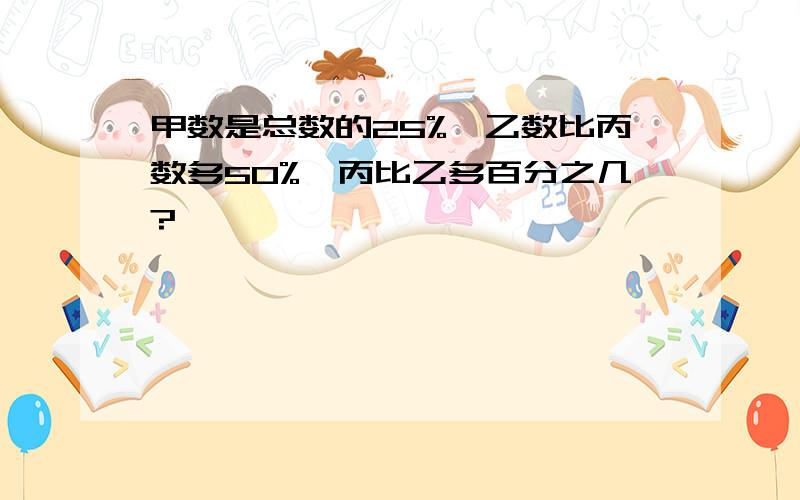 甲数是总数的25%,乙数比丙数多50%,丙比乙多百分之几?