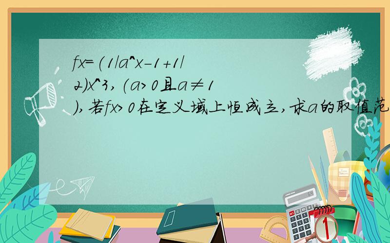 fx=(1/a^x-1+1/2)x^3,(a>0且a≠1),若fx>0在定义域上恒成立,求a的取值范围已知f(x)=（1/(a^x-1)+1/2）·x^3（a>0且a≠1),（1）求函数f(x)的定义域（2）讨论f(x)的奇偶性（3）若f（x）＞0在定义域上恒成立,求a