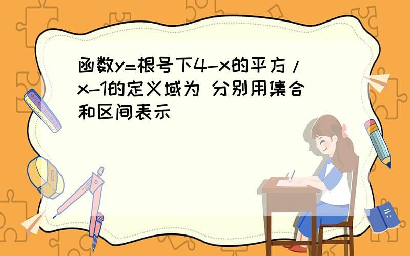 函数y=根号下4-x的平方/x-1的定义域为 分别用集合和区间表示