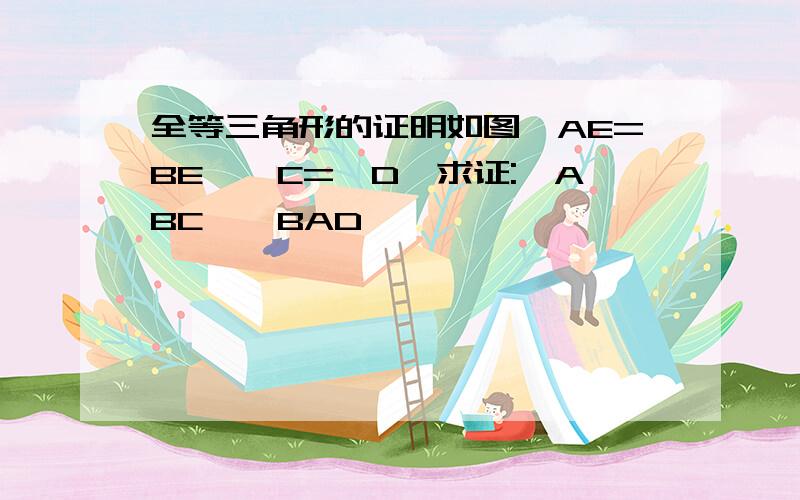 全等三角形的证明如图,AE=BE,∠C=∠D,求证:△ABC≌△BAD