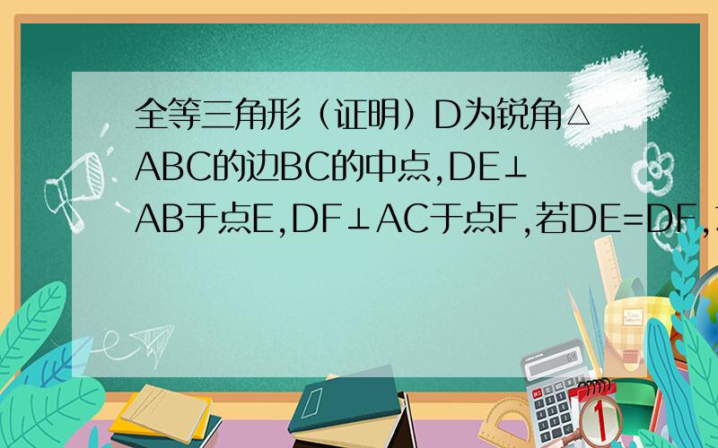 全等三角形（证明）D为锐角△ABC的边BC的中点,DE⊥AB于点E,DF⊥AC于点F,若DE=DF,求证：AB=AC