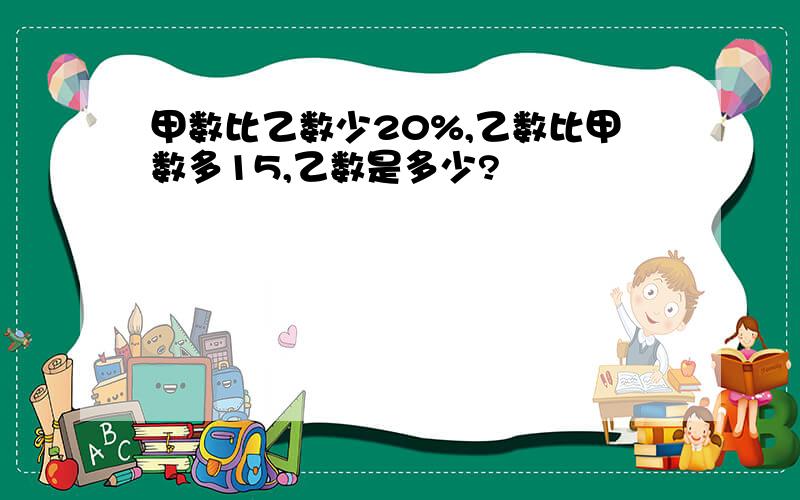 甲数比乙数少20%,乙数比甲数多15,乙数是多少?