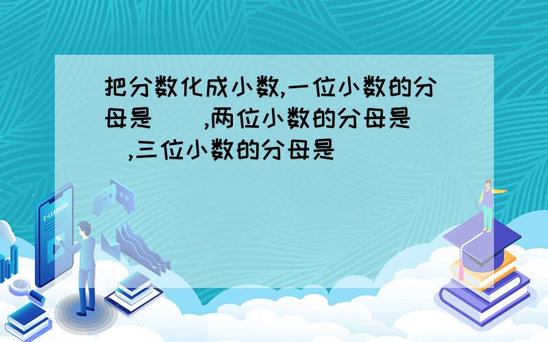 把分数化成小数,一位小数的分母是（）,两位小数的分母是（）,三位小数的分母是（）