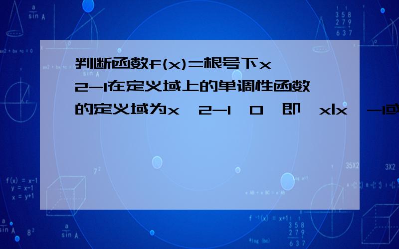 判断函数f(x)=根号下x*2-1在定义域上的单调性函数的定义域为x^2-1≥0,即{x|x≤-1或x≥1},则可分解成两个简单函数f(x)=根号u,u=x^2-1的形式.当x≥1,即x∈〔1,+∞)时,根号u为增函数,u=x^2-1为增函数.所以