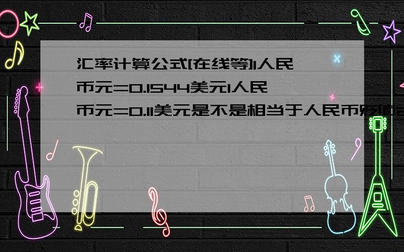 汇率计算公式[在线等]1人民币元=0.1544美元1人民币元=0.11美元是不是相当于人民币贬值20% 那要是算成美元兑人民币等于多少 如何计算?