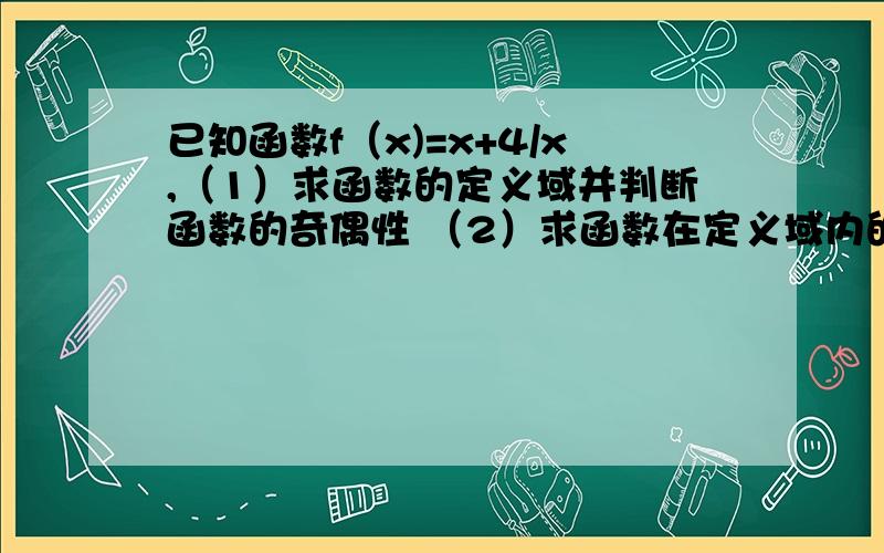 已知函数f（x)=x+4/x,（1）求函数的定义域并判断函数的奇偶性 （2）求函数在定义域内的单调区间