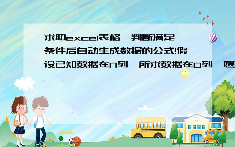 求助excel表格,判断满足条件后自动生成数据的公式!假设已知数据在N列,所求数据在O列,想要表格自动判断N列数据的数值在4个设置的条件区间内运用公式直接生成数据.条件是若N1小于等于45,则