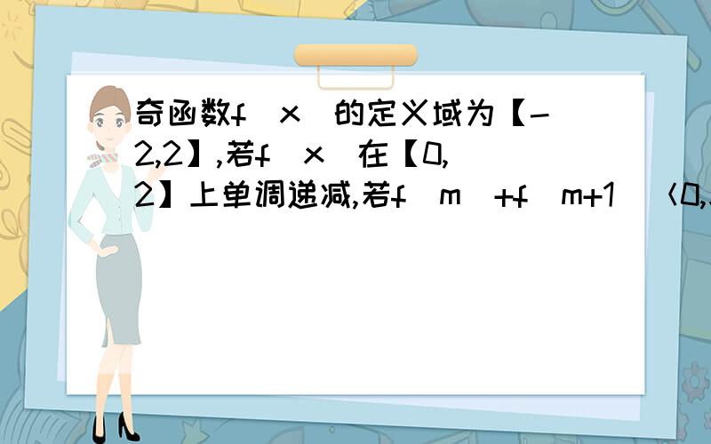 奇函数f（x）的定义域为【-2,2】,若f（x）在【0,2】上单调递减,若f(m)+f(m+1)＜0,求实数m的取值