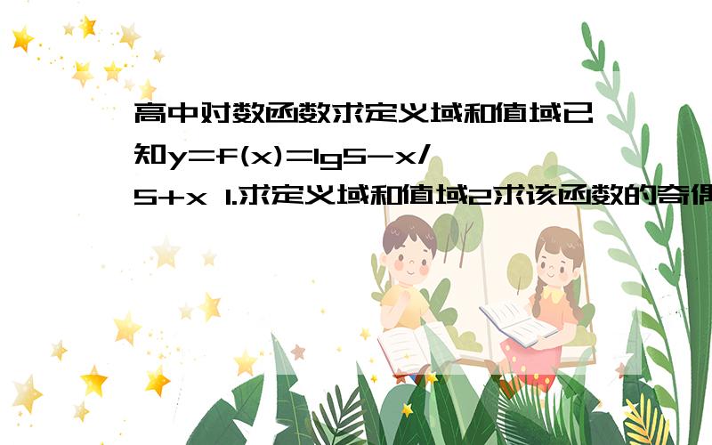 高中对数函数求定义域和值域已知y=f(x)=lg5-x/5+x 1.求定义域和值域2求该函数的奇偶性3求该函数的单调性