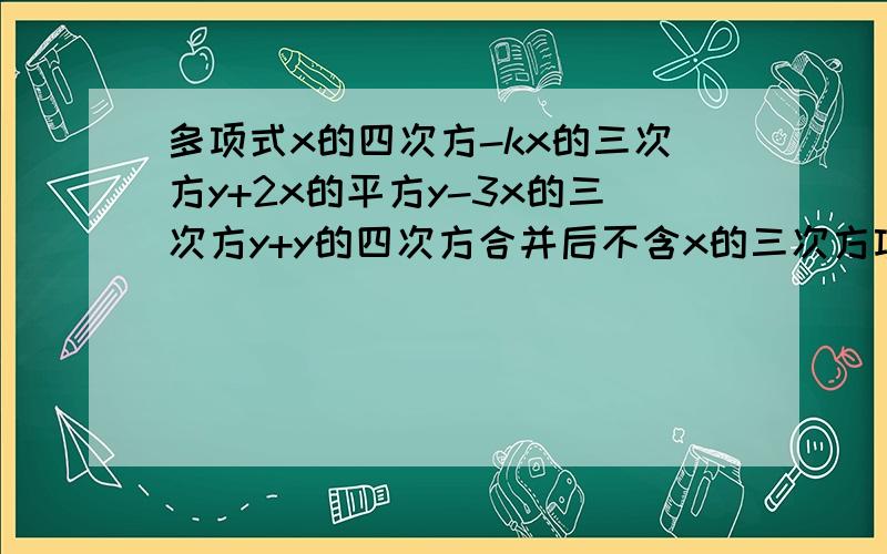 多项式x的四次方-kx的三次方y+2x的平方y-3x的三次方y+y的四次方合并后不含x的三次方项,求k的值.