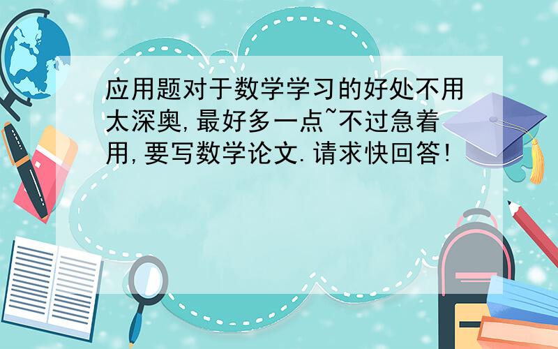 应用题对于数学学习的好处不用太深奥,最好多一点~不过急着用,要写数学论文.请求快回答!