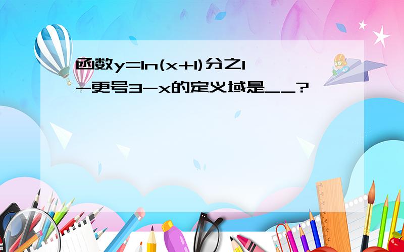 函数y=1n(x+1)分之1-更号3-x的定义域是__?