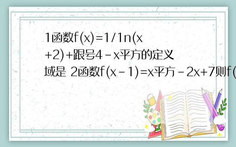 1函数f(x)=1/1n(x+2)+跟号4-x平方的定义域是 2函数f(x-1)=x平方-2x+7则f(x)=多少