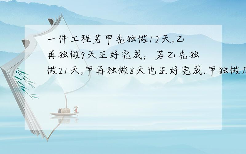 一件工程若甲先独做12天,乙再独做9天正好完成；若乙先独做21天,甲再独做8天也正好完成.甲独做几天完成