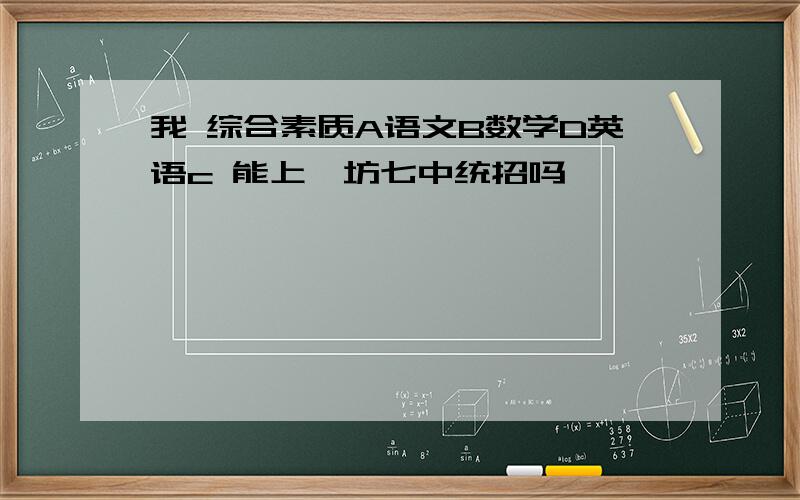 我 综合素质A语文B数学D英语c 能上潍坊七中统招吗