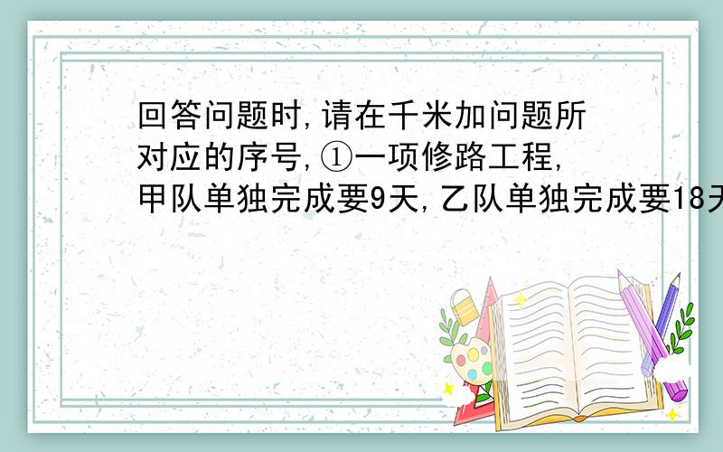 回答问题时,请在千米加问题所对应的序号,①一项修路工程,甲队单独完成要9天,乙队单独完成要18天.甲队的工作效率比乙队高百分之几?②王阿姨上午卖出两套时装,每套都是480元.其中一套比