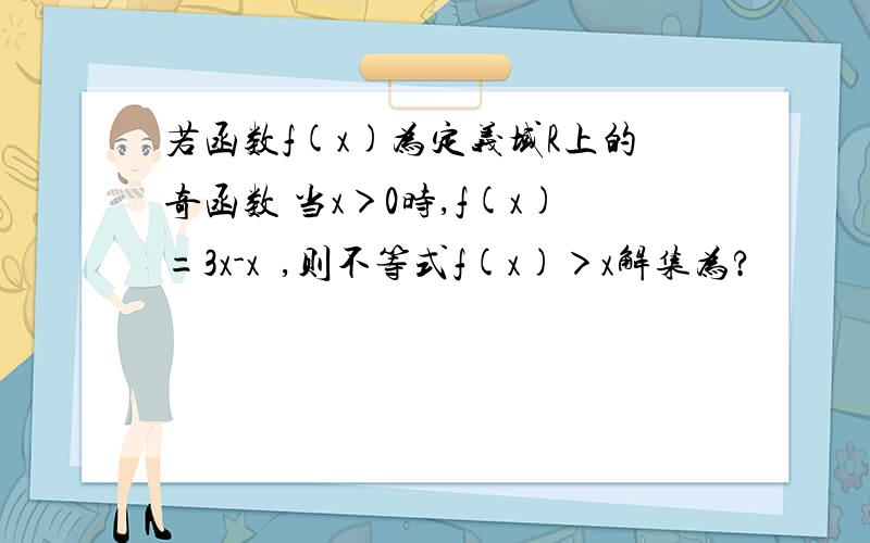 若函数f(x)为定义域R上的奇函数 当x＞0时,f(x)=3x-x²,则不等式f(x)＞x解集为?