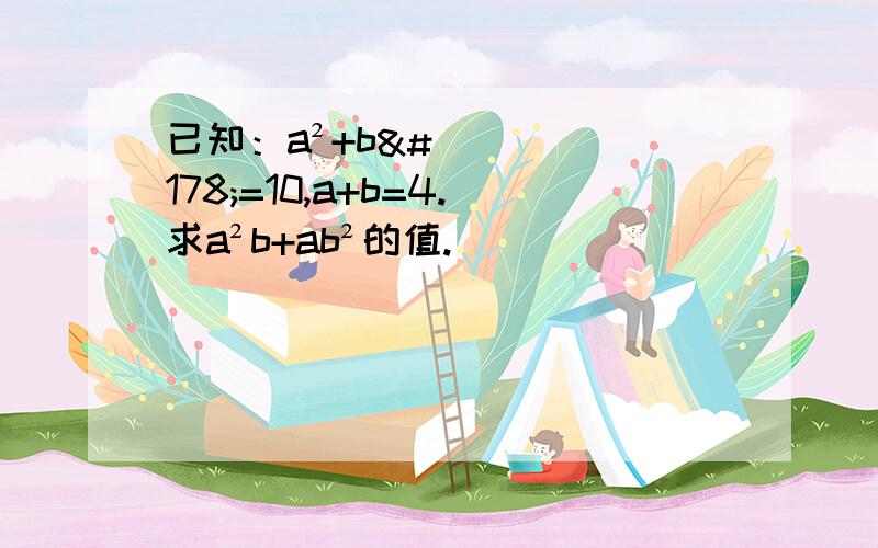 已知：a²+b²=10,a+b=4.求a²b+ab²的值.