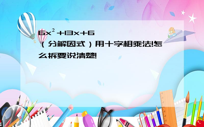 6x²+13x+6（分解因式）用十字相乘法!怎么拆要说清楚!