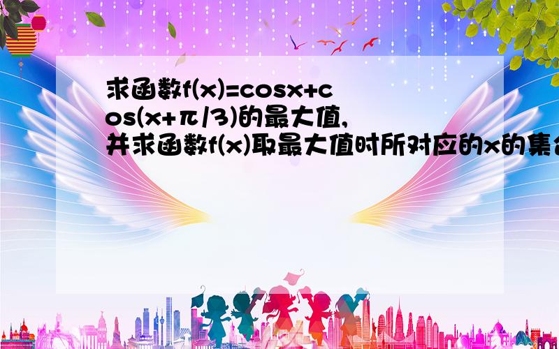 求函数f(x)=cosx+cos(x+π/3)的最大值,并求函数f(x)取最大值时所对应的x的集合