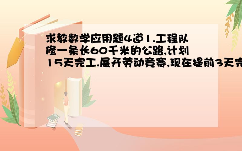 求教数学应用题4道1.工程队修一条长60千米的公路,计划15天完工.展开劳动竞赛,现在提前3天完成修路的任务.实际每天比原计划每天多修多少米?2.水果店运来3框水果,第一框是15.09千克,第二框