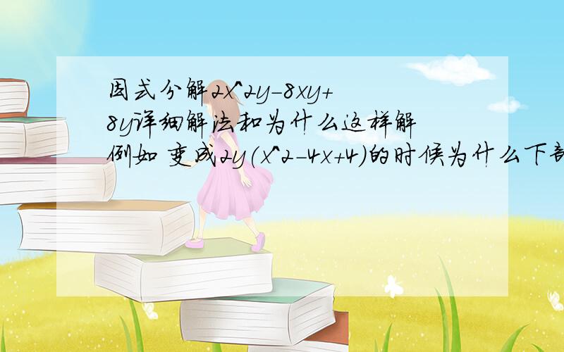 因式分解2x^2y-8xy+8y详细解法和为什么这样解 例如 变成2y(x^2-4x+4)的时候为什么下部会是2y(x-2)^24x怎么处理的?