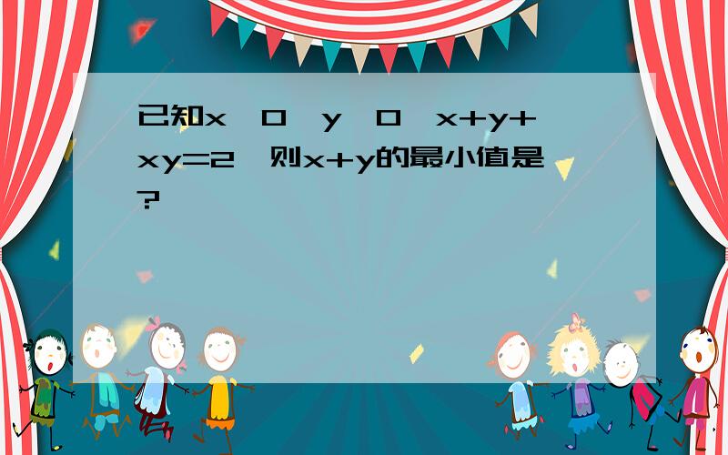 已知x＞0,y＞0,x+y+xy=2,则x+y的最小值是?