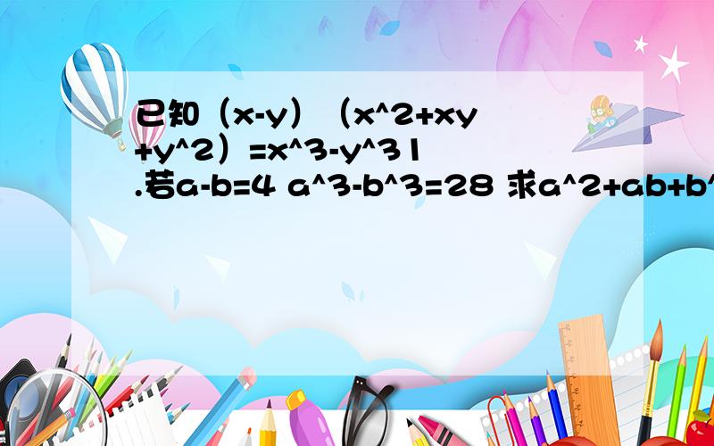 已知（x-y）（x^2+xy+y^2）=x^3-y^31.若a-b=4 a^3-b^3=28 求a^2+ab+b^22.因式分解 m^3-n^3+n-m