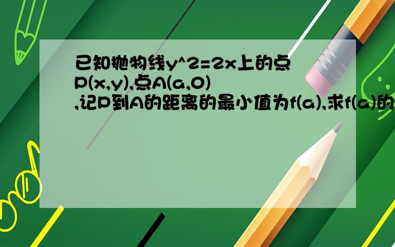 已知抛物线y^2=2x上的点P(x,y),点A(a,0),记P到A的距离的最小值为f(a),求f(a)的表达式