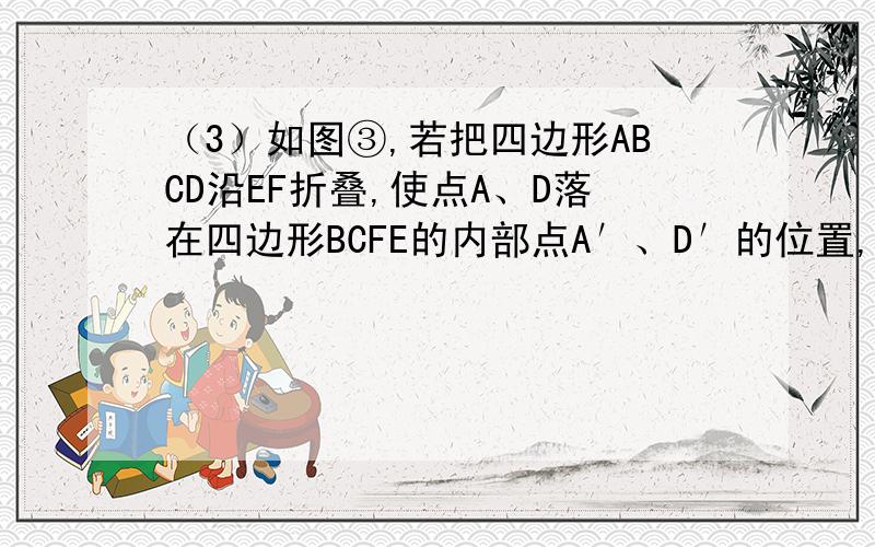 （3）如图③,若把四边形ABCD沿EF折叠,使点A、D落在四边形BCFE的内部点A′、D′的位置,请你探索此时∠A、∠D、∠l与∠2之间的数量关系,写出你发现的结论并说明理由