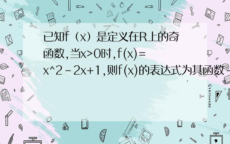 已知f（x）是定义在R上的奇函数,当x>0时,f(x)=x^2-2x+1,则f(x)的表达式为其函数-