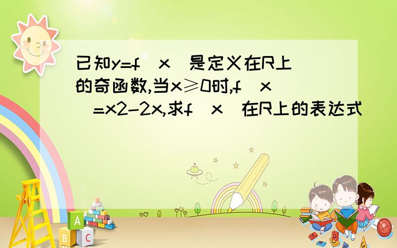 已知y=f(x)是定义在R上的奇函数,当x≥0时,f(x)=x2-2x,求f(x)在R上的表达式