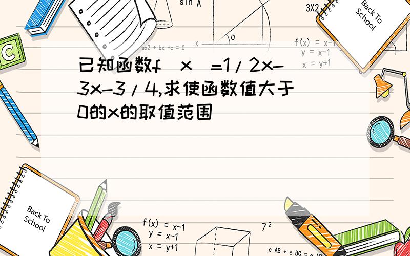 已知函数f(x)=1/2x-3x-3/4,求使函数值大于0的x的取值范围