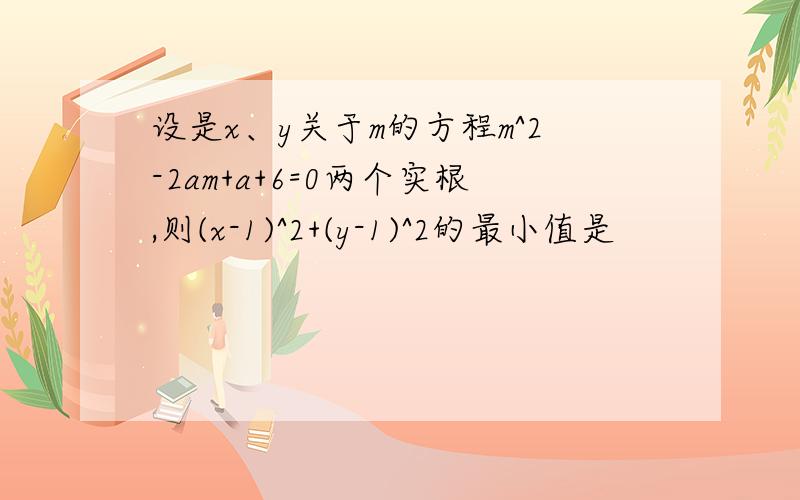 设是x、y关于m的方程m^2-2am+a+6=0两个实根,则(x-1)^2+(y-1)^2的最小值是